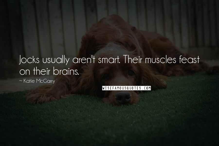 Katie McGarry Quotes: Jocks usually aren't smart. Their muscles feast on their brains.