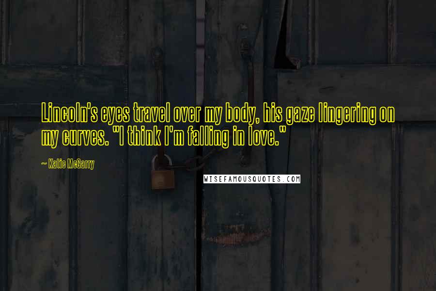 Katie McGarry Quotes: Lincoln's eyes travel over my body, his gaze lingering on my curves. "I think I'm falling in love."