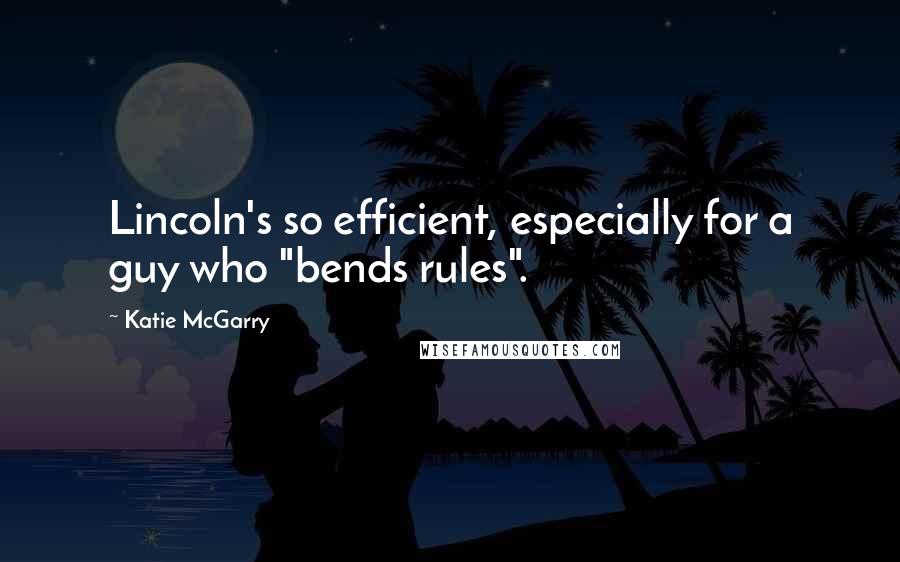 Katie McGarry Quotes: Lincoln's so efficient, especially for a guy who "bends rules".