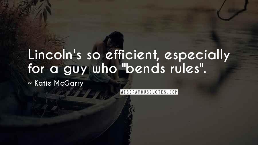 Katie McGarry Quotes: Lincoln's so efficient, especially for a guy who "bends rules".