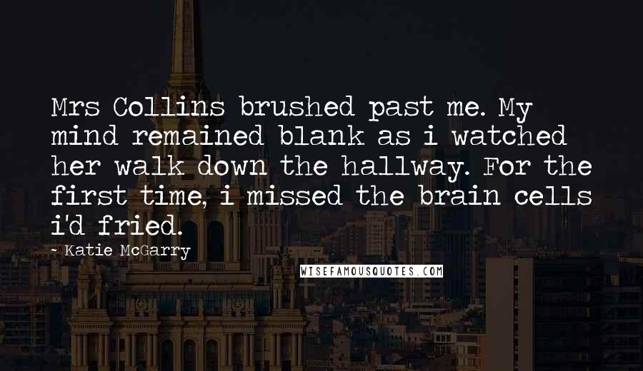 Katie McGarry Quotes: Mrs Collins brushed past me. My mind remained blank as i watched her walk down the hallway. For the first time, i missed the brain cells i'd fried.