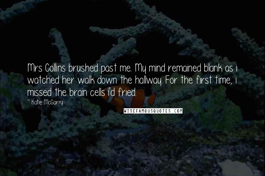 Katie McGarry Quotes: Mrs Collins brushed past me. My mind remained blank as i watched her walk down the hallway. For the first time, i missed the brain cells i'd fried.