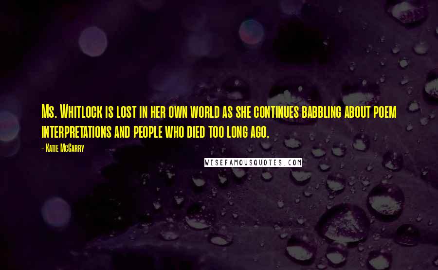 Katie McGarry Quotes: Ms. Whitlock is lost in her own world as she continues babbling about poem interpretations and people who died too long ago.
