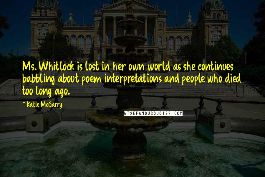 Katie McGarry Quotes: Ms. Whitlock is lost in her own world as she continues babbling about poem interpretations and people who died too long ago.
