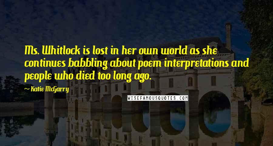 Katie McGarry Quotes: Ms. Whitlock is lost in her own world as she continues babbling about poem interpretations and people who died too long ago.