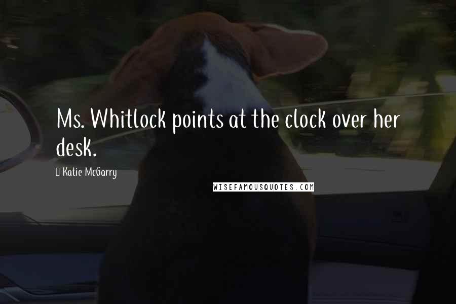 Katie McGarry Quotes: Ms. Whitlock points at the clock over her desk.