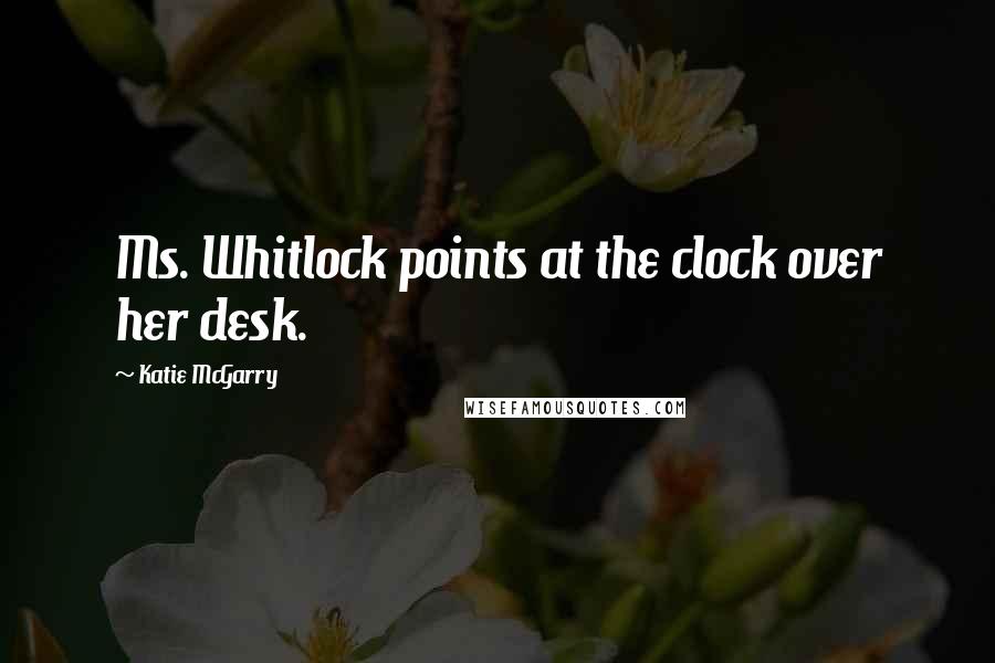 Katie McGarry Quotes: Ms. Whitlock points at the clock over her desk.