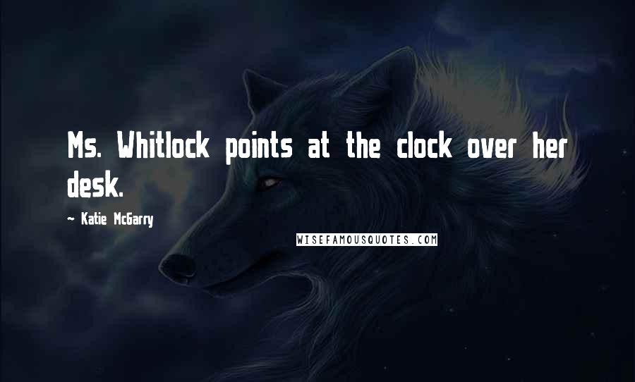 Katie McGarry Quotes: Ms. Whitlock points at the clock over her desk.