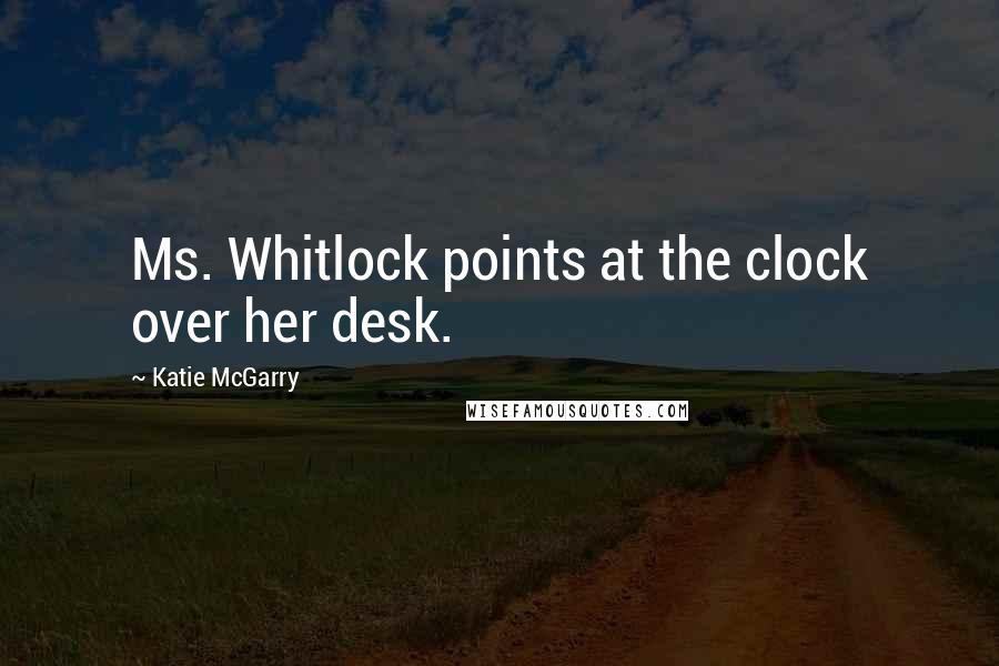 Katie McGarry Quotes: Ms. Whitlock points at the clock over her desk.