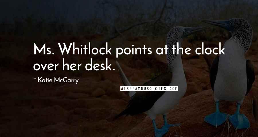 Katie McGarry Quotes: Ms. Whitlock points at the clock over her desk.