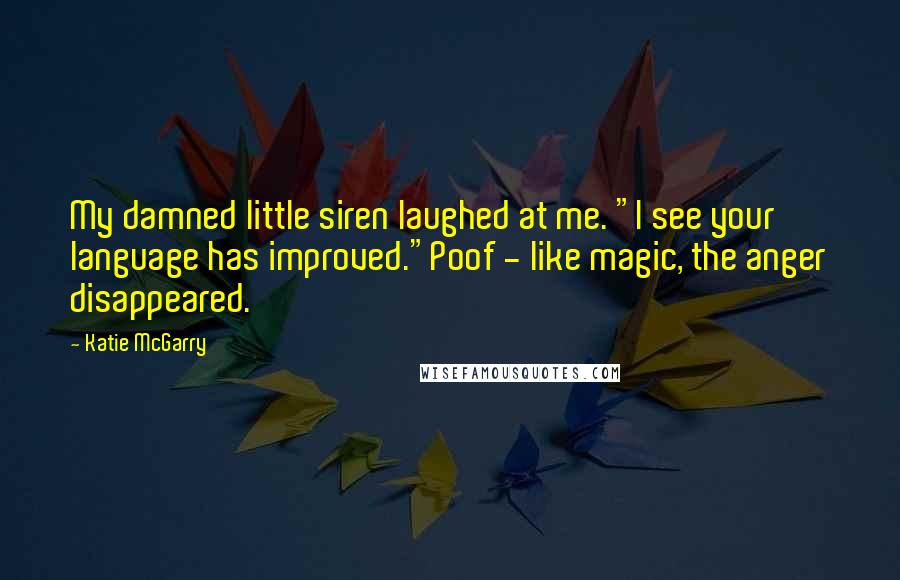 Katie McGarry Quotes: My damned little siren laughed at me. "I see your language has improved."Poof - like magic, the anger disappeared.