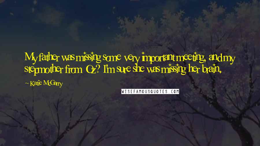 Katie McGarry Quotes: My father was missing some very important meeting, and my stepmother from Oz? I'm sure she was missing her brain.