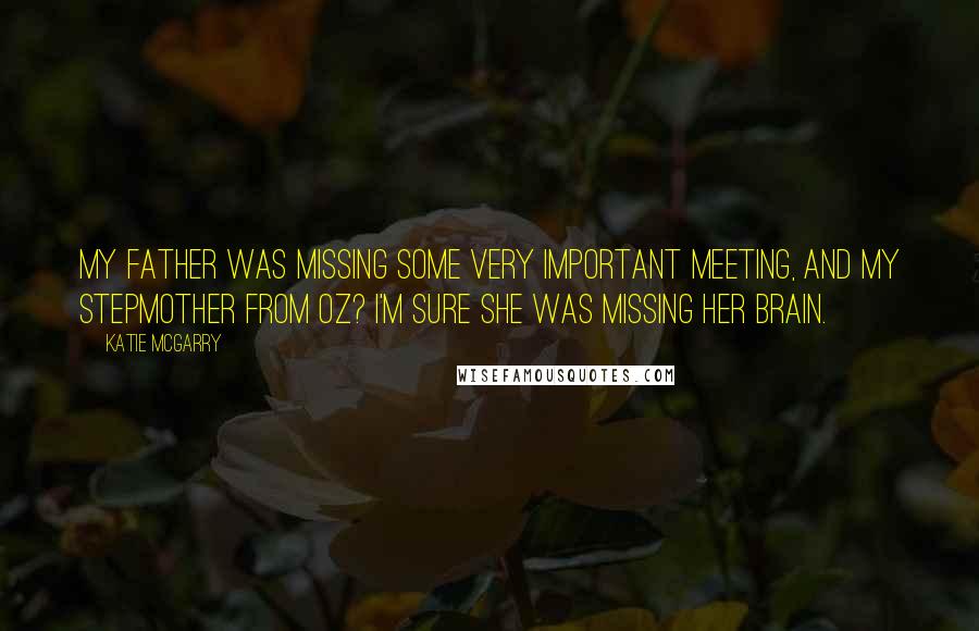 Katie McGarry Quotes: My father was missing some very important meeting, and my stepmother from Oz? I'm sure she was missing her brain.