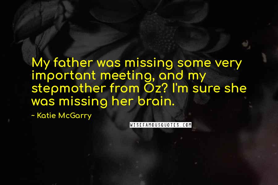 Katie McGarry Quotes: My father was missing some very important meeting, and my stepmother from Oz? I'm sure she was missing her brain.