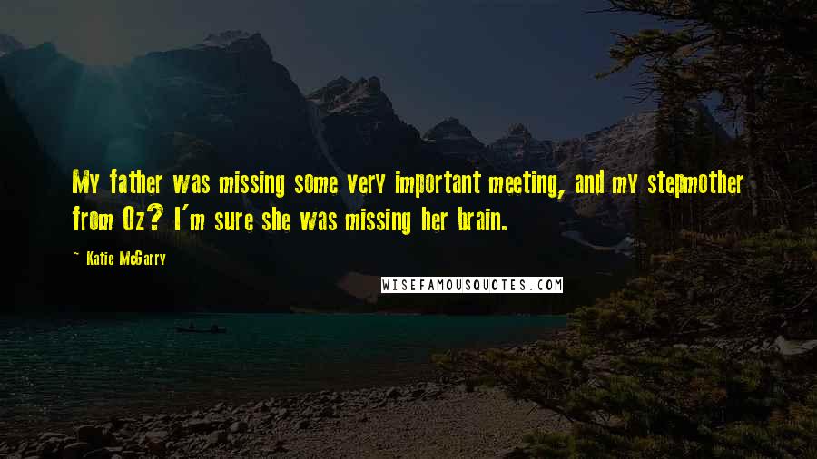 Katie McGarry Quotes: My father was missing some very important meeting, and my stepmother from Oz? I'm sure she was missing her brain.