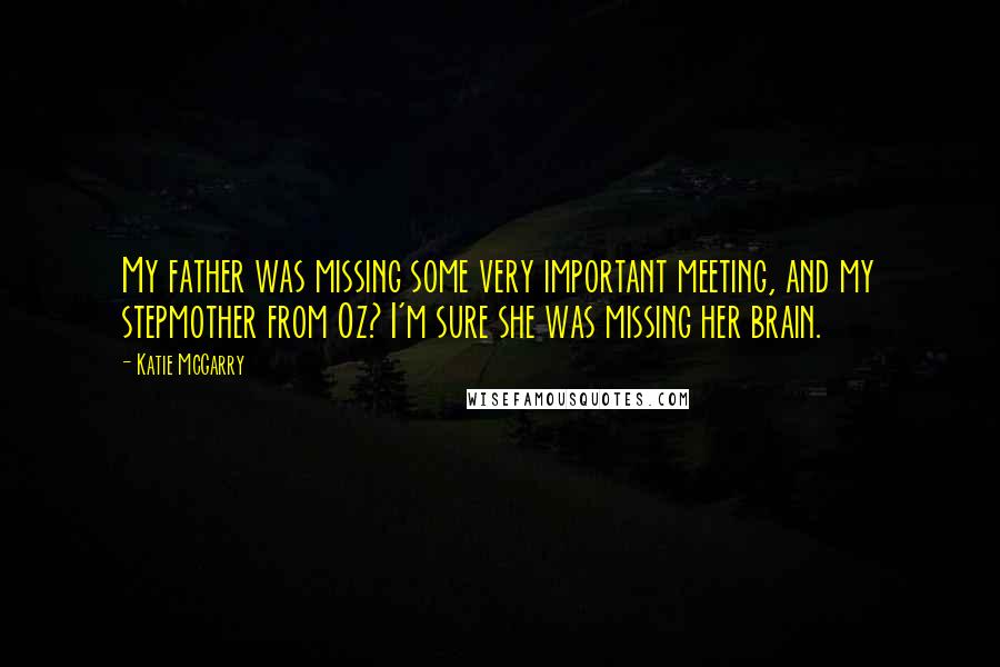 Katie McGarry Quotes: My father was missing some very important meeting, and my stepmother from Oz? I'm sure she was missing her brain.