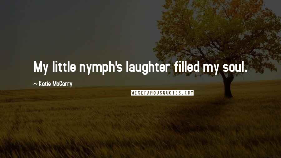 Katie McGarry Quotes: My little nymph's laughter filled my soul.