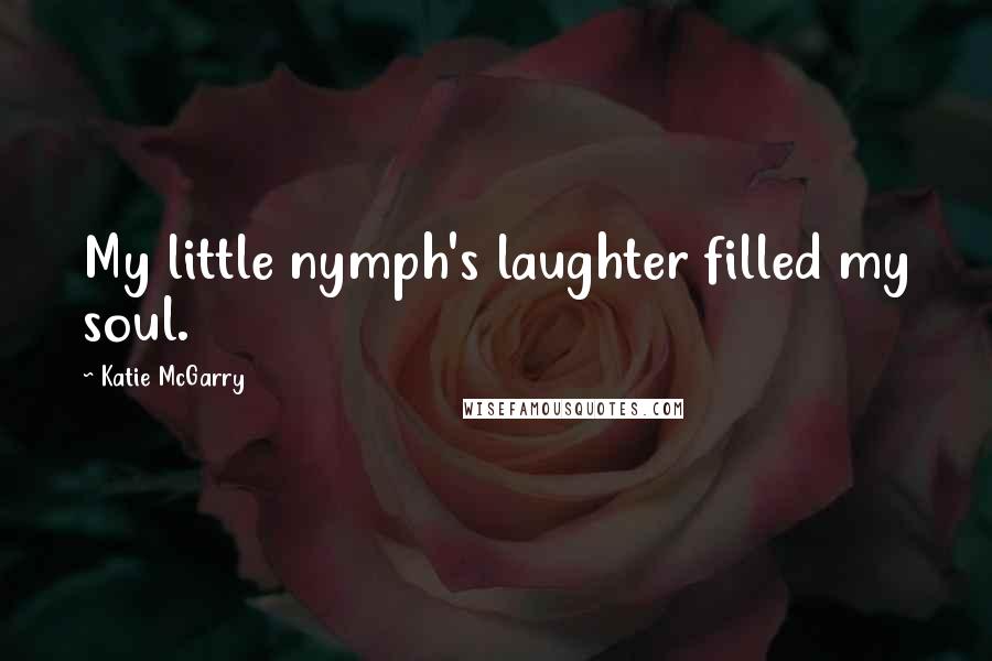 Katie McGarry Quotes: My little nymph's laughter filled my soul.