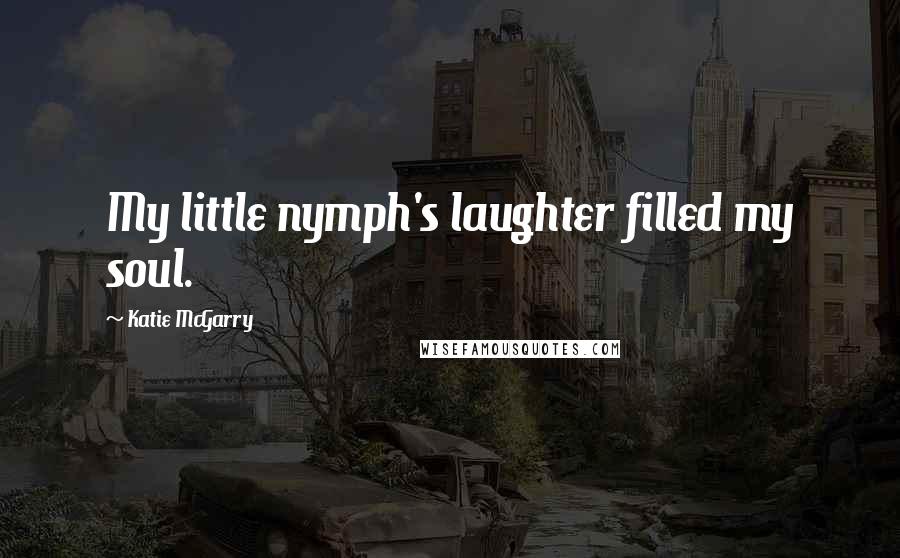 Katie McGarry Quotes: My little nymph's laughter filled my soul.