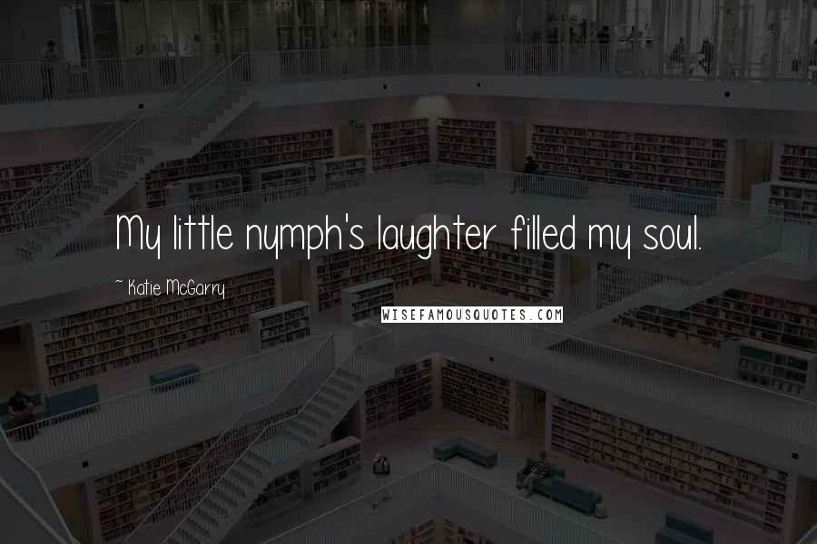 Katie McGarry Quotes: My little nymph's laughter filled my soul.