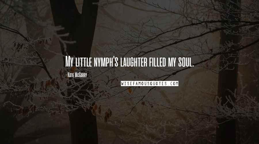 Katie McGarry Quotes: My little nymph's laughter filled my soul.