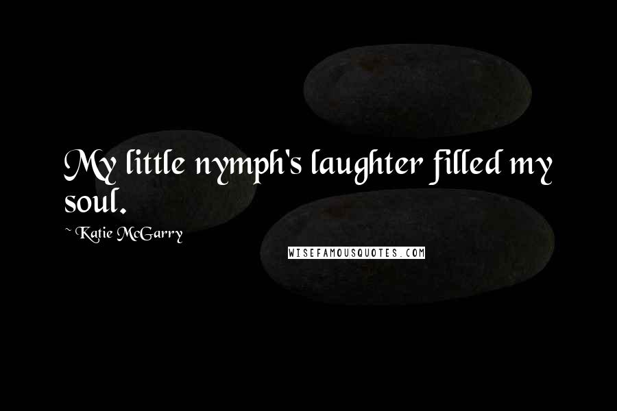 Katie McGarry Quotes: My little nymph's laughter filled my soul.