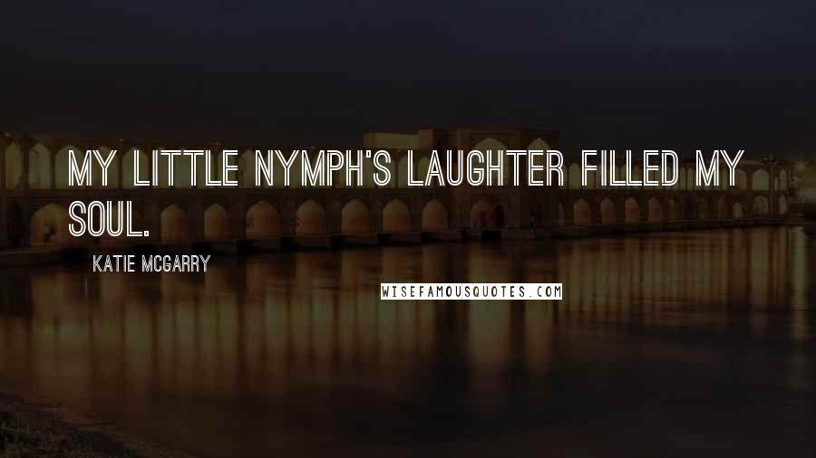 Katie McGarry Quotes: My little nymph's laughter filled my soul.