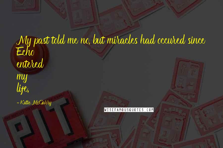 Katie McGarry Quotes: My past told me no, but miracles had occured since Echo entered my life.