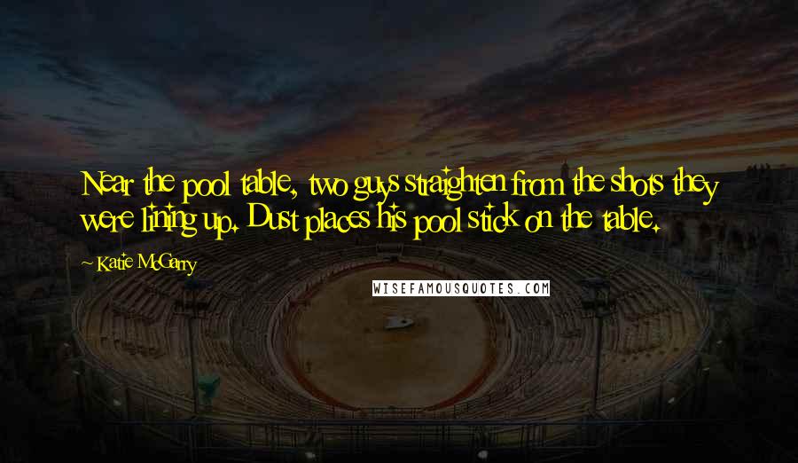 Katie McGarry Quotes: Near the pool table, two guys straighten from the shots they were lining up. Dust places his pool stick on the table.