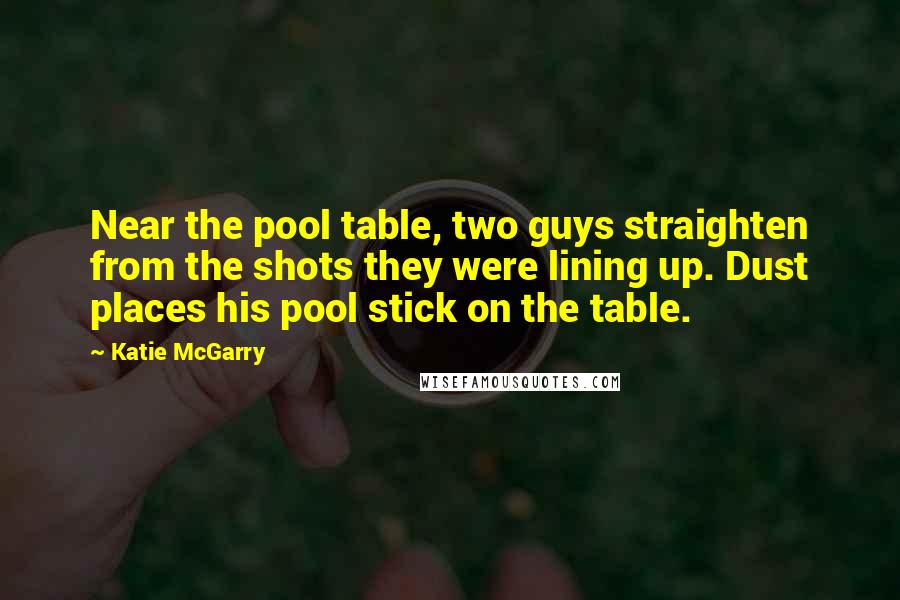 Katie McGarry Quotes: Near the pool table, two guys straighten from the shots they were lining up. Dust places his pool stick on the table.