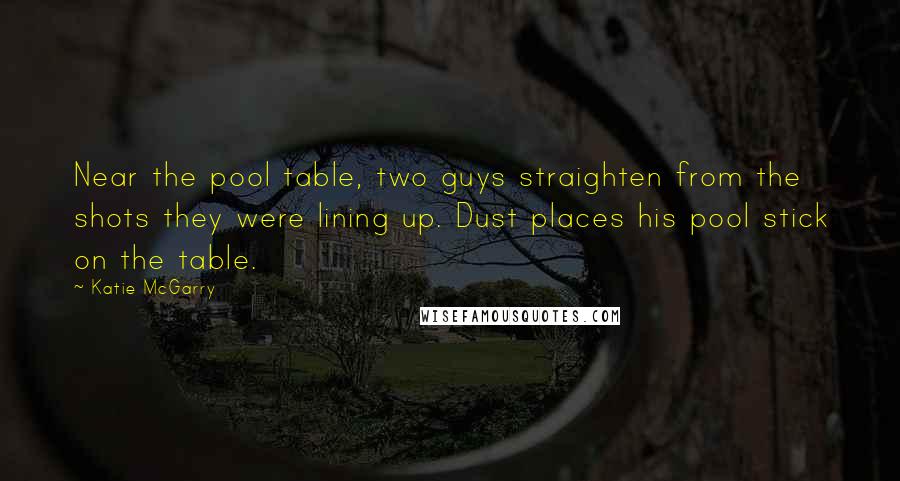 Katie McGarry Quotes: Near the pool table, two guys straighten from the shots they were lining up. Dust places his pool stick on the table.