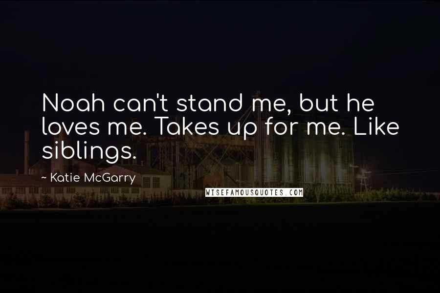 Katie McGarry Quotes: Noah can't stand me, but he loves me. Takes up for me. Like siblings.