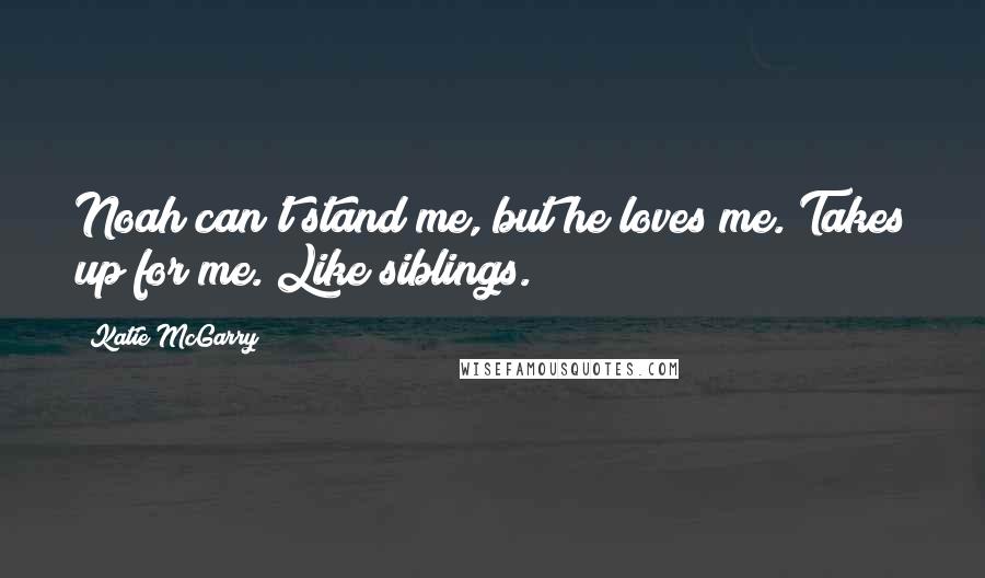 Katie McGarry Quotes: Noah can't stand me, but he loves me. Takes up for me. Like siblings.