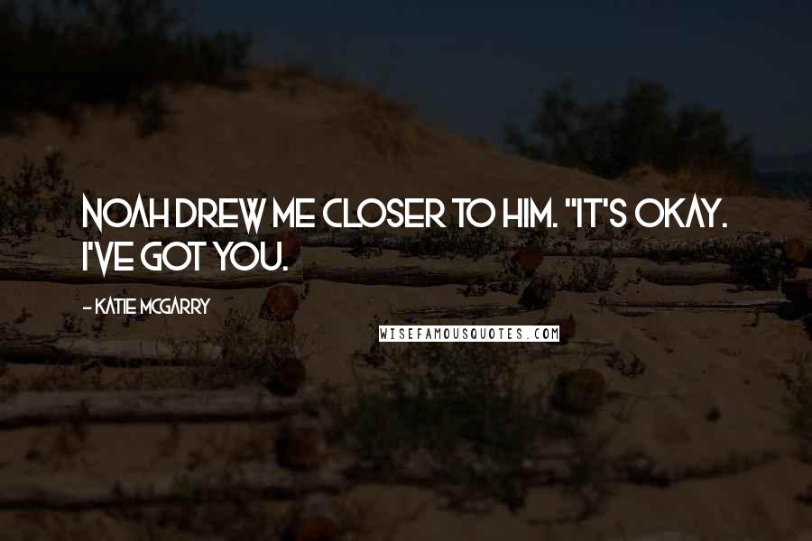 Katie McGarry Quotes: Noah drew me closer to him. "It's okay. I've got you.