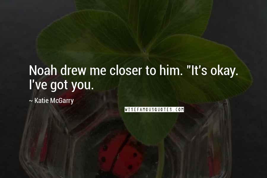 Katie McGarry Quotes: Noah drew me closer to him. "It's okay. I've got you.