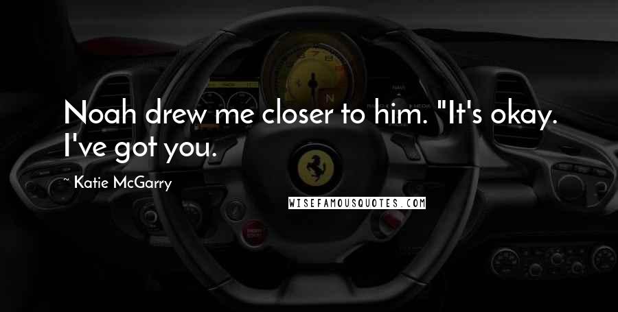 Katie McGarry Quotes: Noah drew me closer to him. "It's okay. I've got you.
