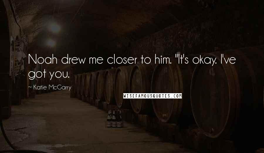 Katie McGarry Quotes: Noah drew me closer to him. "It's okay. I've got you.
