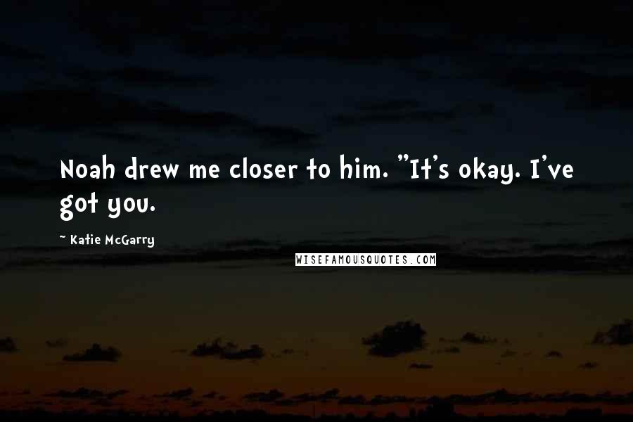 Katie McGarry Quotes: Noah drew me closer to him. "It's okay. I've got you.