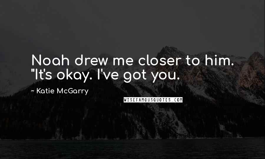 Katie McGarry Quotes: Noah drew me closer to him. "It's okay. I've got you.