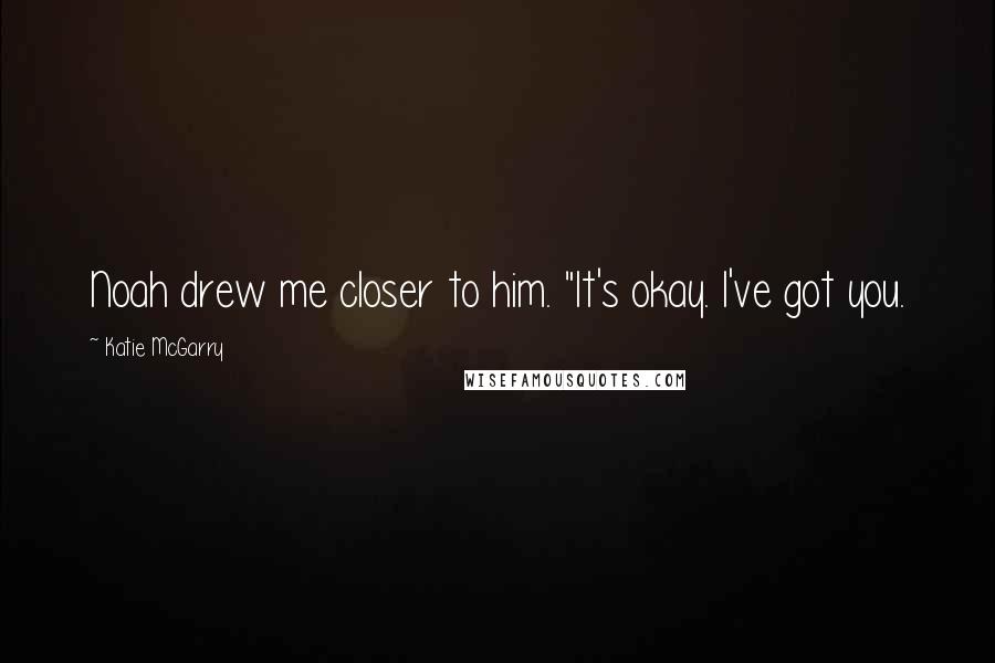 Katie McGarry Quotes: Noah drew me closer to him. "It's okay. I've got you.