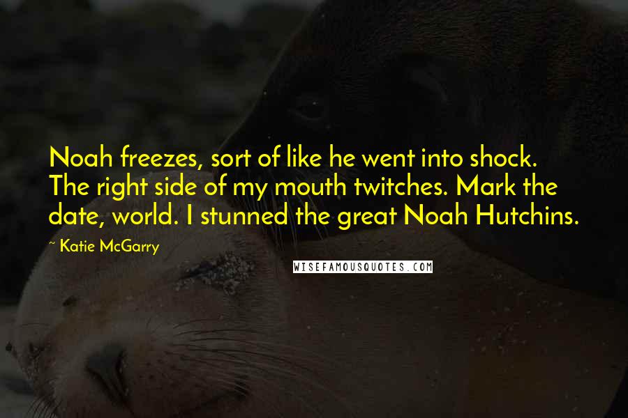 Katie McGarry Quotes: Noah freezes, sort of like he went into shock. The right side of my mouth twitches. Mark the date, world. I stunned the great Noah Hutchins.