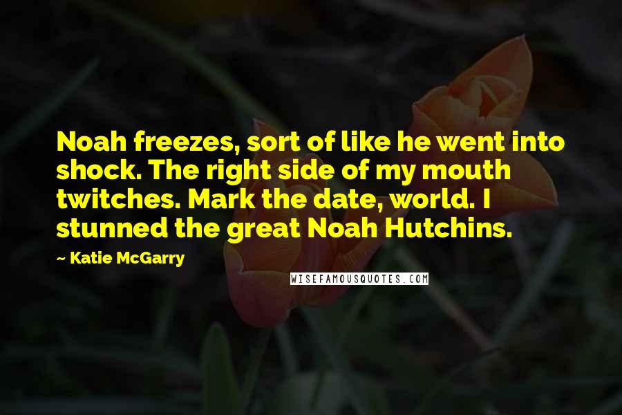 Katie McGarry Quotes: Noah freezes, sort of like he went into shock. The right side of my mouth twitches. Mark the date, world. I stunned the great Noah Hutchins.