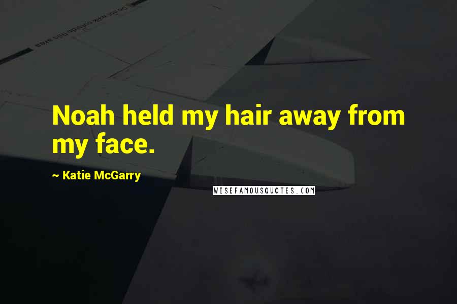 Katie McGarry Quotes: Noah held my hair away from my face.
