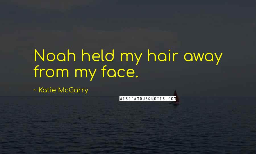 Katie McGarry Quotes: Noah held my hair away from my face.