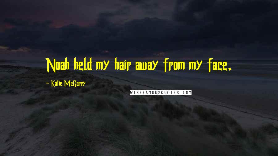 Katie McGarry Quotes: Noah held my hair away from my face.