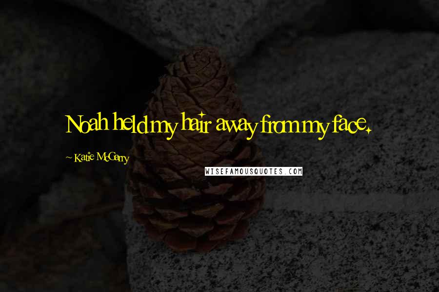 Katie McGarry Quotes: Noah held my hair away from my face.