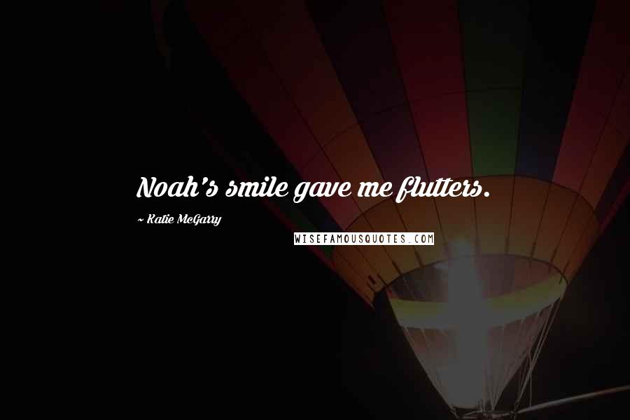Katie McGarry Quotes: Noah's smile gave me flutters.