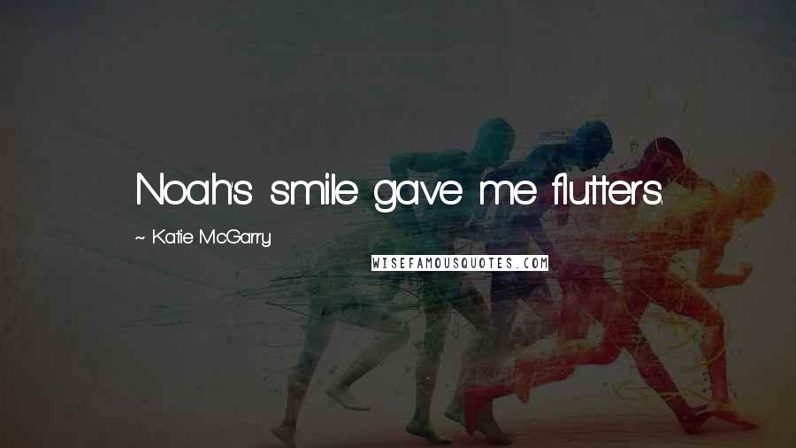 Katie McGarry Quotes: Noah's smile gave me flutters.