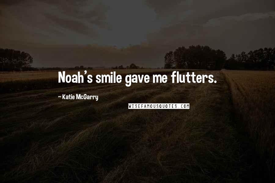 Katie McGarry Quotes: Noah's smile gave me flutters.