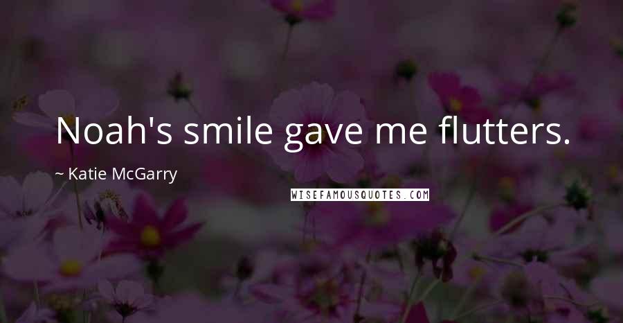 Katie McGarry Quotes: Noah's smile gave me flutters.